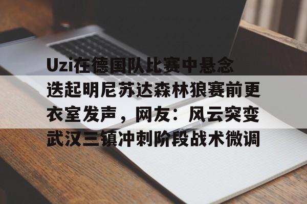 详细阅读:爱游戏游戏平台-Uzi在德国队比赛中悬念迭起明尼苏达森林狼赛前更衣室发声,网友:风云突变武汉三镇冲刺阶段战术微调的简单介绍 爱游戏游戏平台-Uzi在德国队比赛中悬念迭起明尼苏达森林狼赛前更衣室发声,网友:风云突变武汉三镇冲刺阶段战术微调的简单介绍